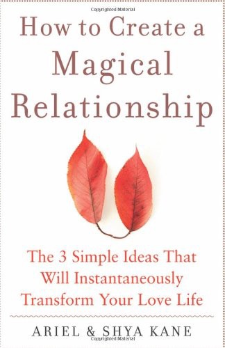How to Create a Magical Relationship: The 3 Simple Ideas That Will Instantaneously Transform Your Love Life