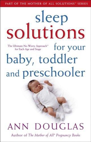 Sleep Solutions for Your Baby, Toddler and Preschooler: The Ultimate No-Worry Approach for Each Age and Stage
