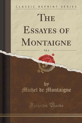 The Essayes of Montaigne, Vol. 6