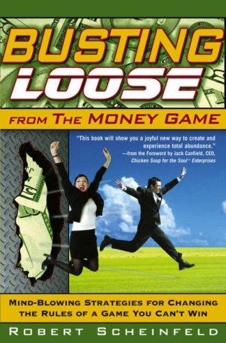 Busting Loose From the Money Game: Mind-Blowing Strategies for Changing the Rules of a Game You Can't Win