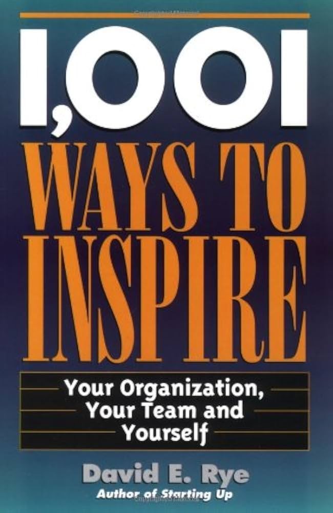 1,001 Ways to Inspire: Your Organization, Your Team and Yourself