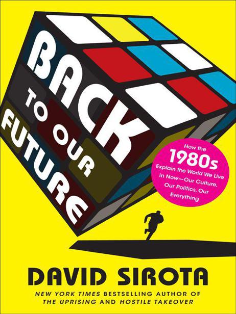Back to Our Future: How the 1980s Explains the World We Live in Now–Our Culture, Our Politics, Our Everything