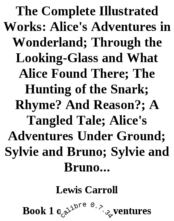 The Complete Illustrated Works: Alice's Adventures in Wonderland; Through the Looking-Glass and What Alice Found There; The Hunting of the Snark; Rhyme? And Reason?; A Tangled Tale; Alice's Adventures Under Ground; Sylvie and Bruno; Sylvie and Bruno...