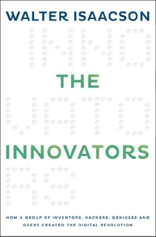The Innovators: How a Group of Hackers, Geniuses, and Geeks Created the Digital Revolution