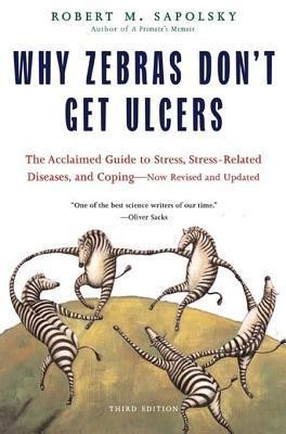 Why Zebras Don't Get Ulcers: The Acclaimed Guide to Stress, Stress-Related Diseases, and Coping