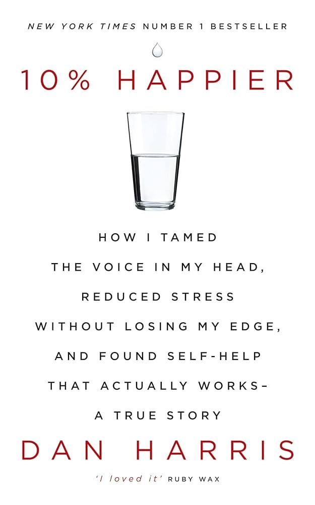 10% Happier: How I Tamed the Voice in My Head, Reduced Stress Without Losing My Edge, and Found Self-Help That Actually Works--A True Story