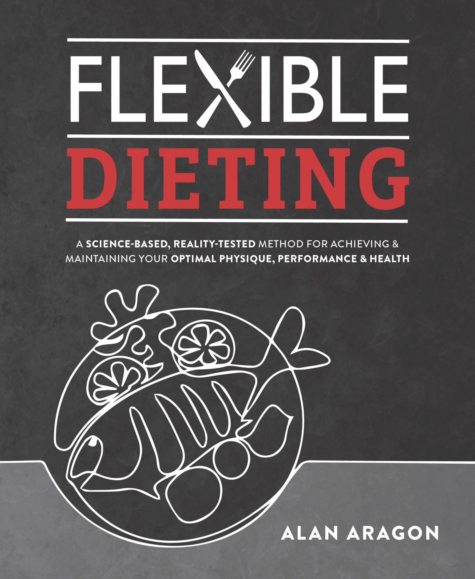 Flexible Dieting: A Science-Based, Reality-Tested Method for Achieving and Maintaining Your Optimal Physique, Performance & Health