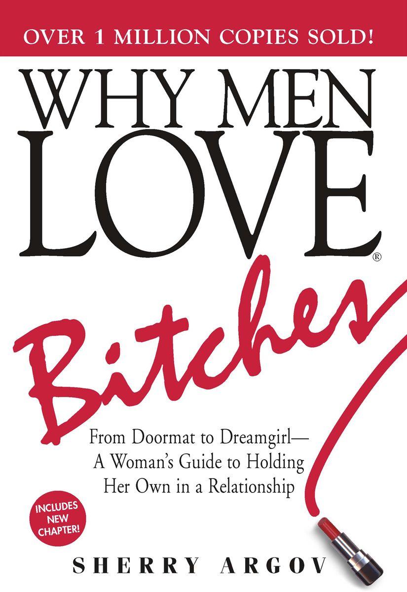 Why Men Love Bitches: From Doormat to Dreamgirl-A Woman's Guide to Holding Her Own in a Relationship