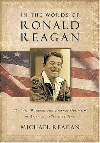 In the words of Ronald Reagan: the wit, wisdom, and eternal optimism of America's 40th president