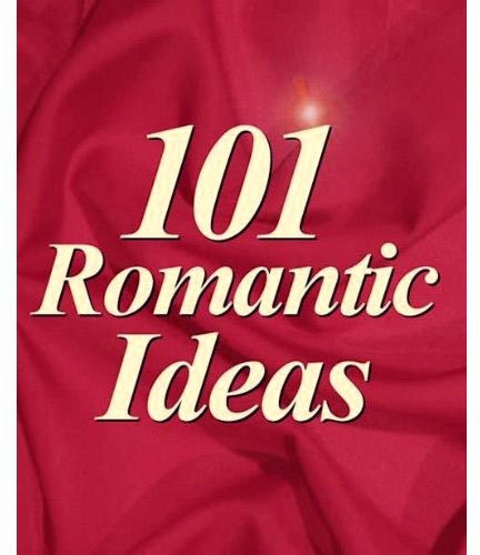 101 Romantic Ideas: Creative Ways to Romance Your Love