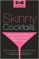 Skinny Cocktails: The Only Guide You'll Ever Need to Go Out, Have Fun, and Still Fit Into Your Skinny Jeans
