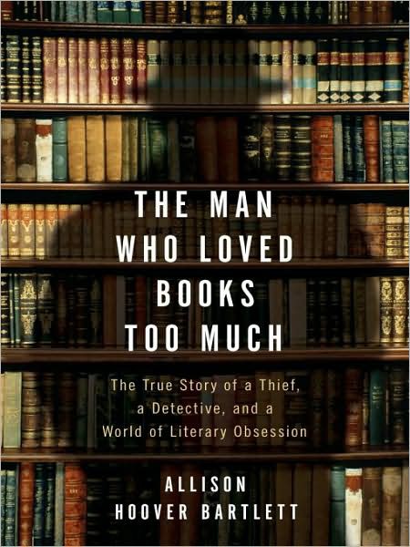 The Man Who Loved Books Too Much: The True Story of a Thief, a Detective, and a World of Literary Obsession