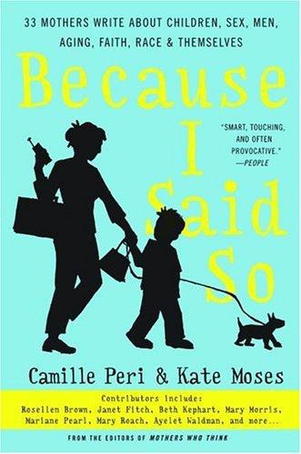 Because I Said So: 33 Mothers Write About Children, Sex, Men, Aging, Faith, Race, and Themselves